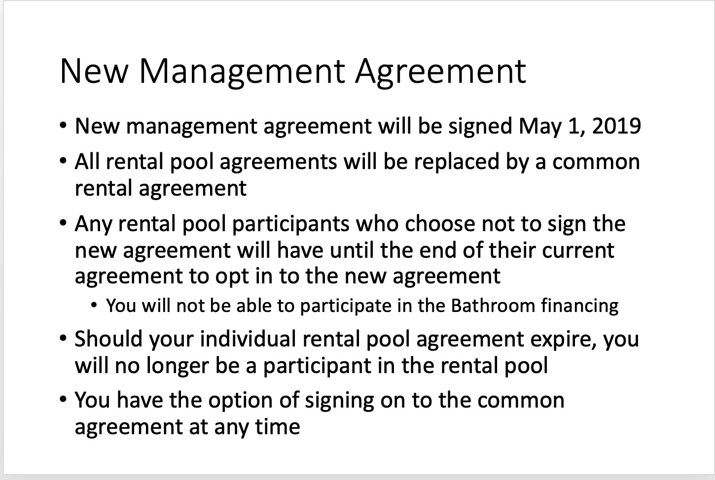 We will be asking all participants in the rental pool to sign the new agreement in May of 2019
If a rental pool participant chooses not to sign the new agreement they continue to participate in the rental pool until their current agreement expires (which for everyone is over the course of the next year)
If you are not signing the new agreement you will not be able to participate in the financing of the new bathrooms since we would have no legal oversight of your units
